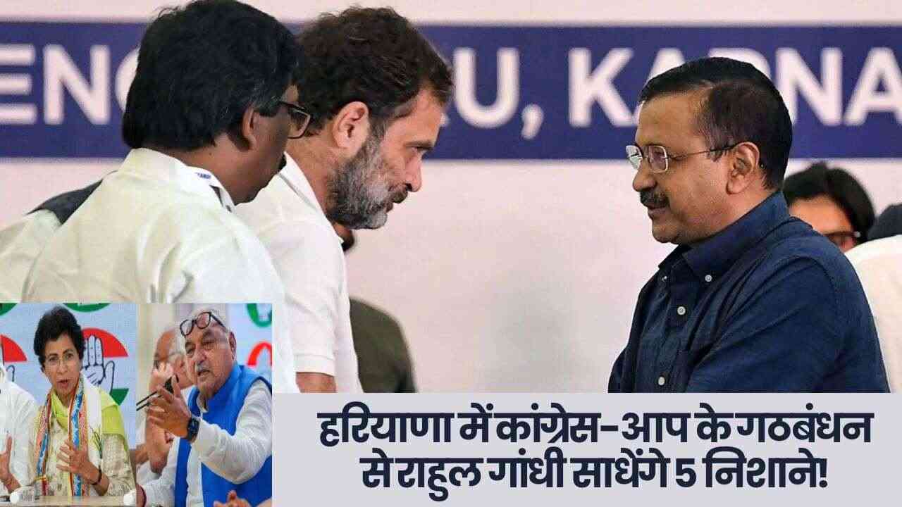 हरियाणा में कांग्रेस-आप के गठबंधन से राहुल गांधी साधेंगे 5 निशाने, प्रदेश से लेकर नेशनल पॉलिटिक्स तक नजर